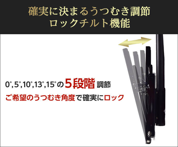 0°,5°,10°,13°,15°の5段階にうつむき角度を調節できるロックチルト機能付きです。