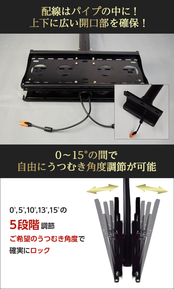 基本的な構造として、配線はパイプの中に収まることができます。上下に広い開口部も確保しています。0°,5°,10°,13°,15°の5段階にうつむき角度を調節できるロックチルト機能付きです。