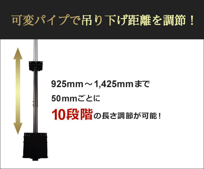 可変パイプで1,000mm～1,500mmまで、50mmごとの10段階でつり下げ距離の調節が可能です。