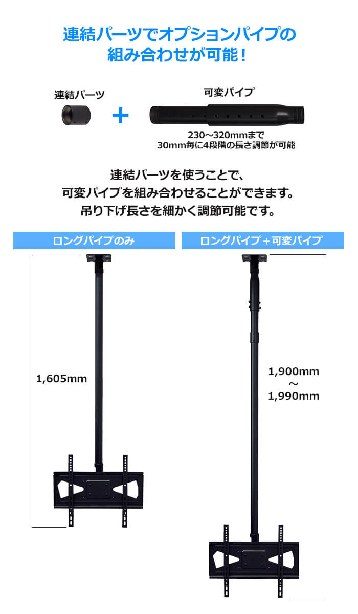 オプションパイプを連結すれば、吊り下げ長さをさらに長くできます。230～320mmまで30mmごとに4段階の長さ調節ができる可変パイプをご用意しています。