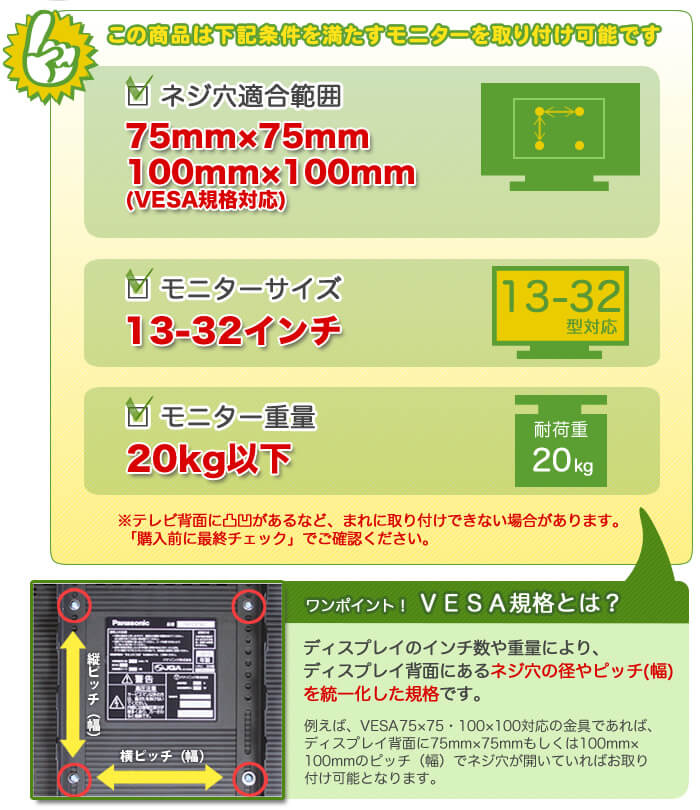 壁掛けテレビ金具適合診断。以下の適合条件をご確認いただき、「購入前の最終チェック」を行ってください。お困りの際は、お気軽にショップまでご質問ください。13～32インチ、20キロ以下のテレビに適しています。