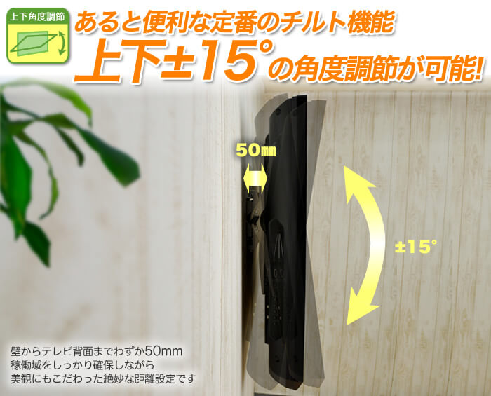 あると便利なチルト機能。上下±15度の角度調節が可能。人気の壁掛けテレビ金具