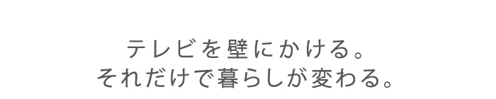 テレビを壁にかける。それだけで暮らしが変わる。