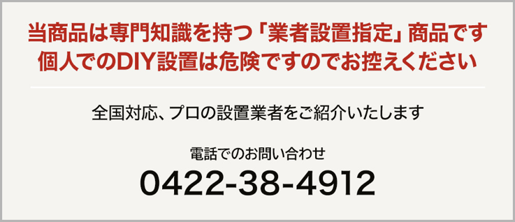 当商品は専門知識を持つ「業者設置指定」商品です。個人でのDIY設置は危険ですので、お控えください。