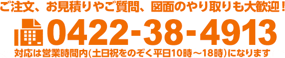 ご注文、お見積りやご質問、図面のやり取りも大歓迎 0422-38-4913