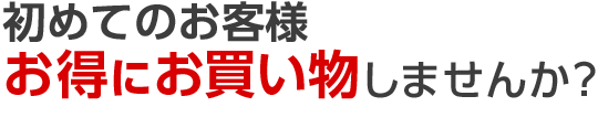 初めてのお客様 お得にお買い物しませんか？