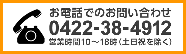 お電話でのお問い合わせ 0422-38-4912 営業時間10:00 ～ 18:00（土日祝を除く）