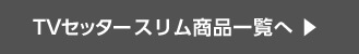 TVセッタースリム　商品一覧へ